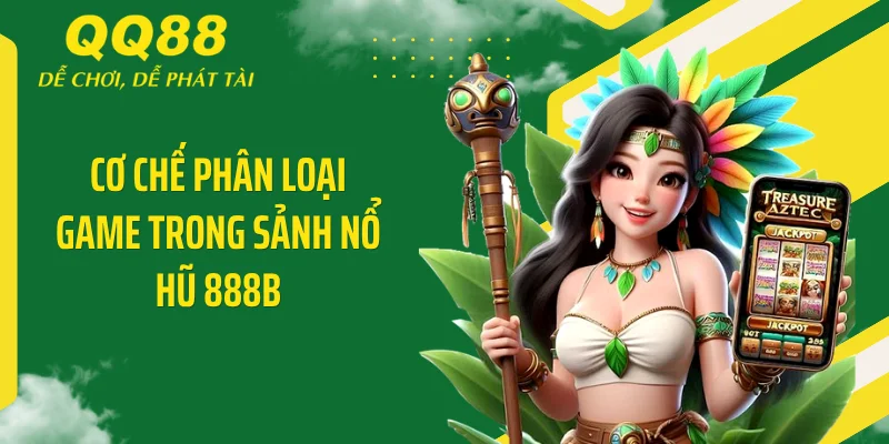 Nổ Hũ 888B - Giật X10.000 Thưởng Hốt 88 Triệu Cực Nét 3 Cơ chế phân loại game trong sảnh nổ hũ 888B